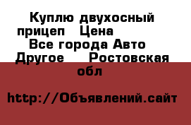 Куплю двухосный прицеп › Цена ­ 35 000 - Все города Авто » Другое   . Ростовская обл.